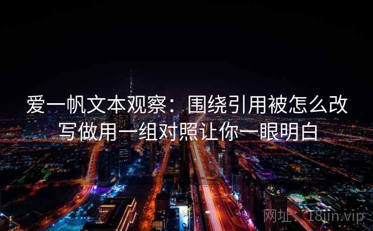 爱一帆文本观察：围绕引用被怎么改写做用一组对照让你一眼明白