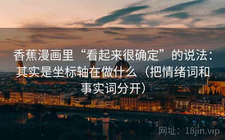 香蕉漫画里“看起来很确定”的说法：其实是坐标轴在做什么（把情绪词和事实词分开）