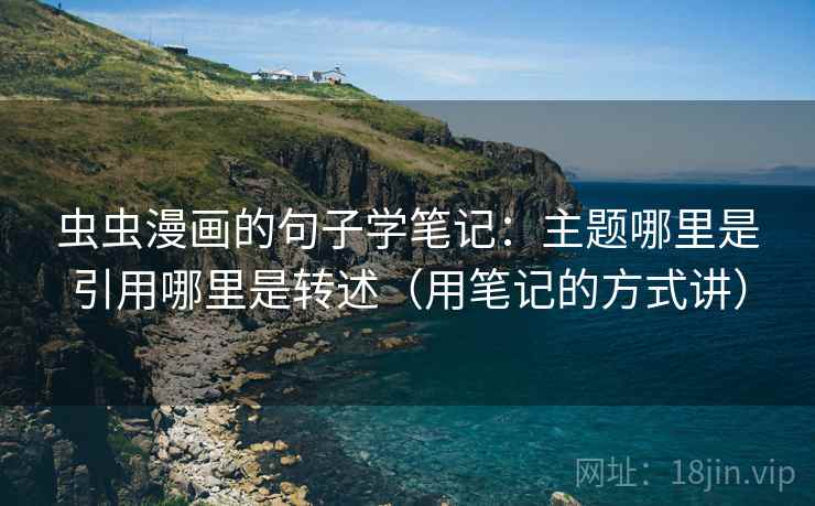 虫虫漫画的句子学笔记：主题哪里是引用哪里是转述（用笔记的方式讲）