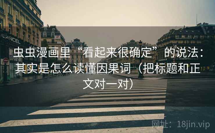 虫虫漫画里“看起来很确定”的说法：其实是怎么读懂因果词（把标题和正文对一对）