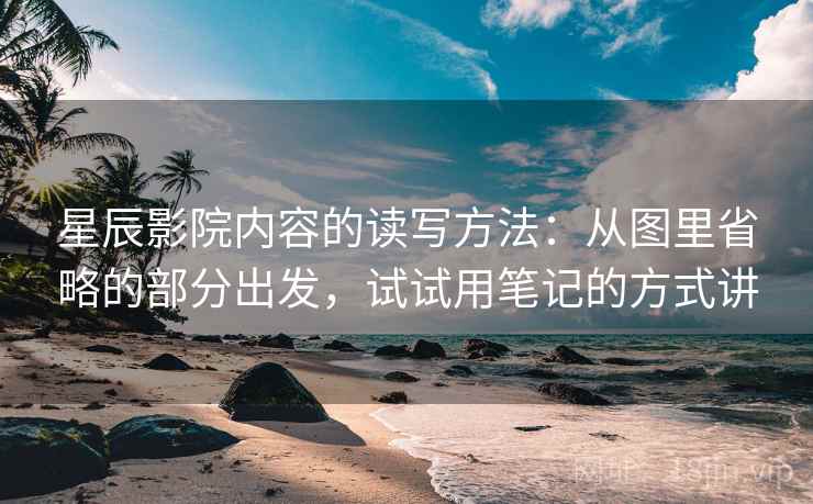 星辰影院内容的读写方法：从图里省略的部分出发，试试用笔记的方式讲