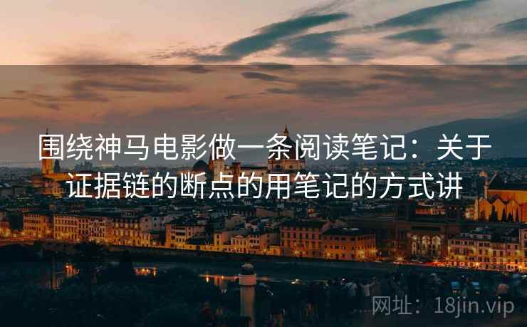 围绕神马电影做一条阅读笔记：关于证据链的断点的用笔记的方式讲