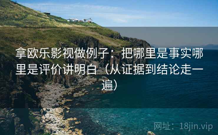 拿欧乐影视做例子:把哪里是事实哪里是评价讲明白(从证据到结论走一遍) 拿欧乐影视做例子:把哪里是事实哪里是评价讲明白(从证据到结论走一遍)