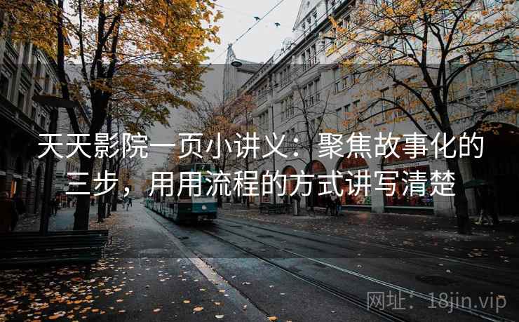 天天影院一页小讲义：聚焦故事化的三步，用用流程的方式讲写清楚