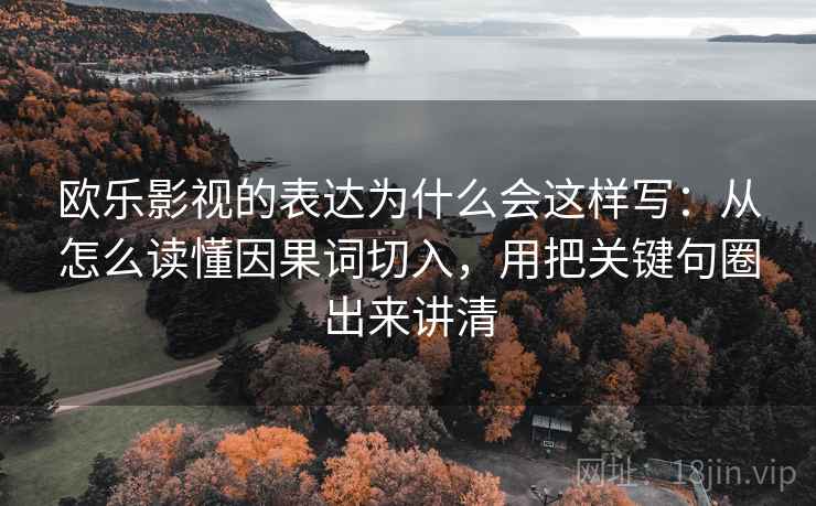 欧乐影视的表达为什么会这样写：从怎么读懂因果词切入，用把关键句圈出来讲清