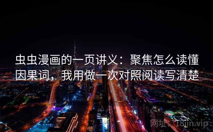 虫虫漫画的一页讲义:聚焦怎么读懂因果词,我用做一次对照阅读写清楚 虫虫漫画的一页讲义:聚焦怎么读懂因果词,我用做一次对照阅读写清楚