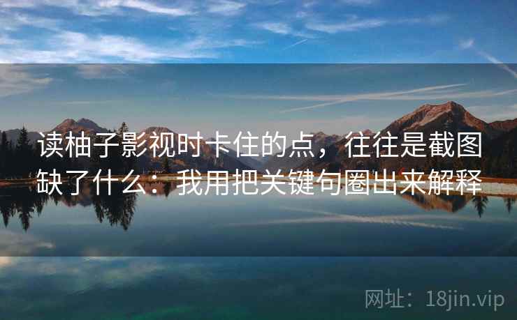 读柚子影视时卡住的点,往往是截图缺了什么:我用把关键句圈出来解释 读柚子影视时卡住的点,往往是截图缺了什么:我用把关键句圈出来解释