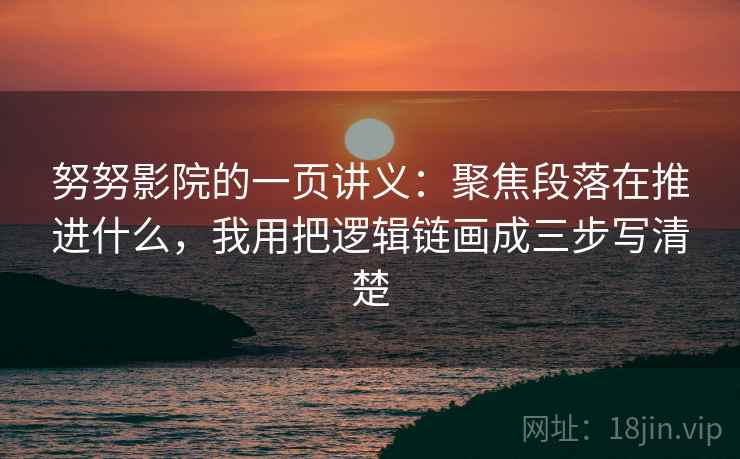 努努影院的一页讲义:聚焦段落在推进什么,我用把逻辑链画成三步写清楚 努努影院的一页讲义:聚焦段落在推进什么,我用把逻辑链画成三步写清楚