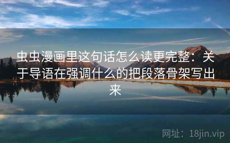 虫虫漫画里这句话怎么读更完整:关于导语在强调什么的把段落骨架写出来 虫虫漫画里这句话怎么读更完整:关于导语在强调什么的把段落骨架写出来