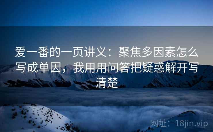 爱一番的一页讲义：聚焦多因素怎么写成单因，我用用问答把疑惑解开写清楚