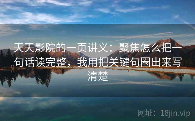 天天影院的一页讲义:聚焦怎么把一句话读完整,我用把关键句圈出来写清楚 天天影院的一页讲义:聚焦怎么把一句话读完整,我用把关键句圈出来写清楚