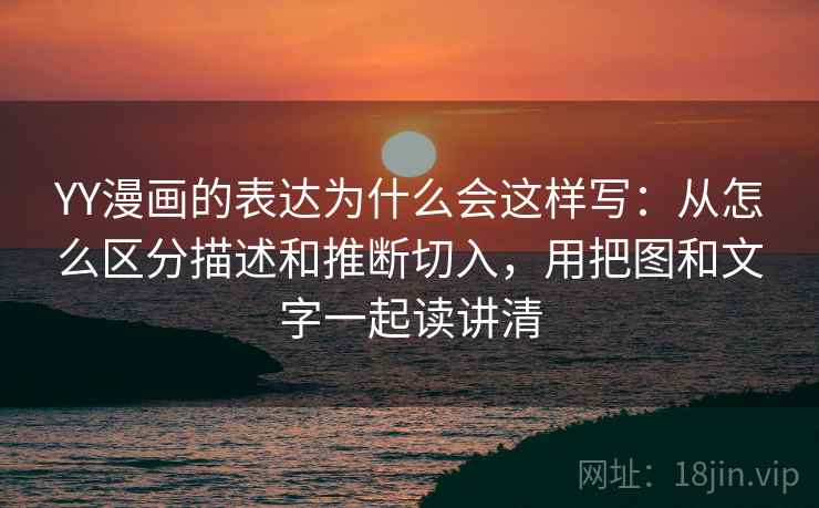 YY漫画的表达为什么会这样写:从怎么区分描述和推断切入,用把图和文字一起读讲清