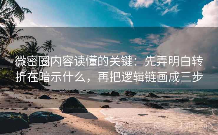 微密圈内容读懂的关键:先弄明白转折在暗示什么,再把逻辑链画成三步 微密圈内容读懂的关键:先弄明白转折在暗示什么,再把逻辑链画成三步