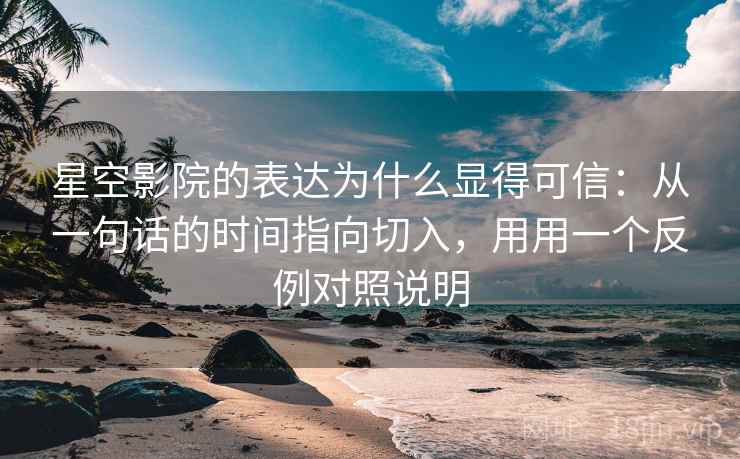 星空影院的表达为什么显得可信：从一句话的时间指向切入，用用一个反例对照说明