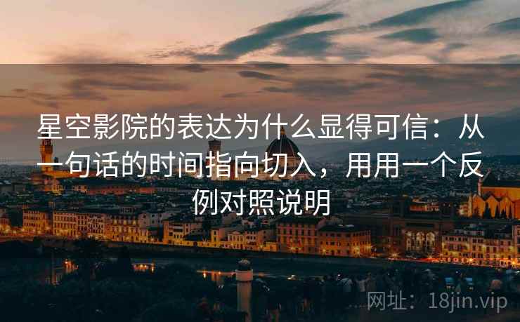 星空影院的表达为什么显得可信：从一句话的时间指向切入，用用一个反例对照说明